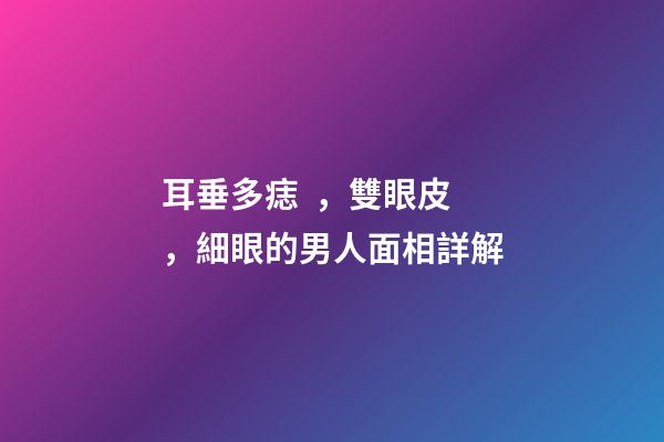 耳垂多痣，雙眼皮，細眼的男人面相詳解